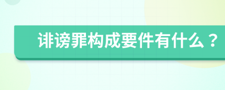 诽谤罪构成要件有什么？