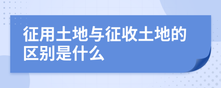 征用土地与征收土地的区别是什么