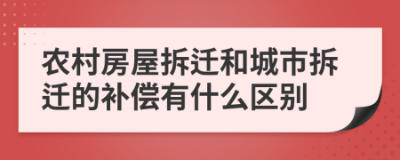 农村房屋拆迁和城市拆迁的补偿有什么区别