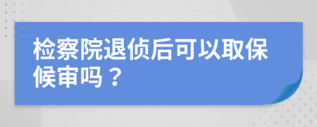 检察院退侦后可以取保候审吗？