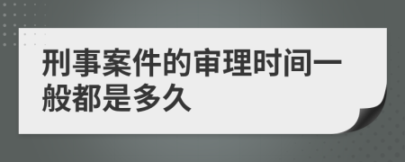 刑事案件的审理时间一般都是多久