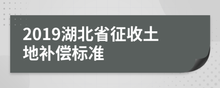 2019湖北省征收土地补偿标准