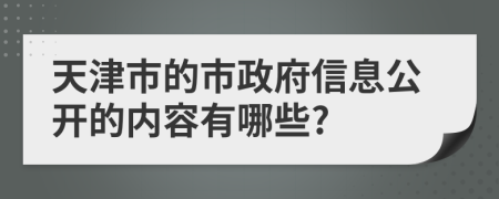 天津市的市政府信息公开的内容有哪些?