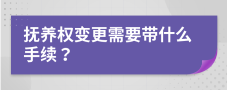 抚养权变更需要带什么手续？