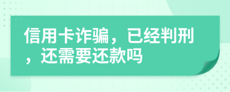 信用卡诈骗，已经判刑，还需要还款吗