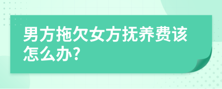 男方拖欠女方抚养费该怎么办?