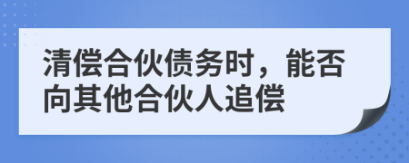 清偿合伙债务时，能否向其他合伙人追偿