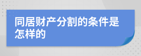 同居财产分割的条件是怎样的