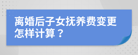 离婚后子女抚养费变更怎样计算？