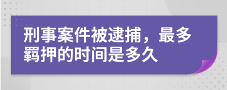 刑事案件被逮捕，最多羁押的时间是多久