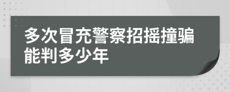 多次冒充警察招摇撞骗能判多少年