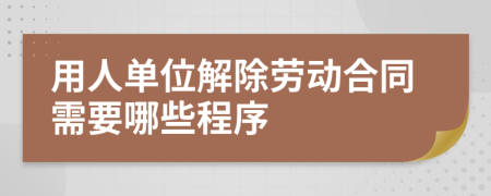 用人单位解除劳动合同需要哪些程序