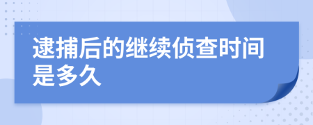 逮捕后的继续侦查时间是多久