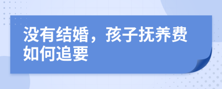 没有结婚，孩子抚养费如何追要