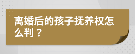 离婚后的孩子抚养权怎么判？