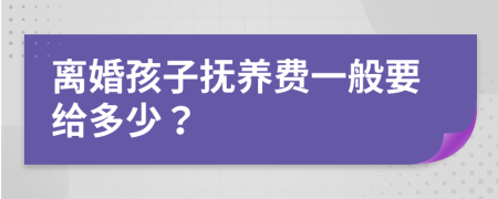 离婚孩子抚养费一般要给多少？