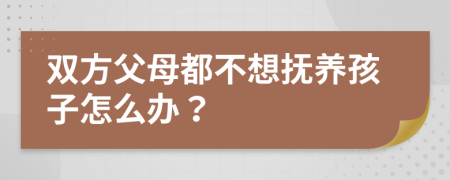 双方父母都不想抚养孩子怎么办？