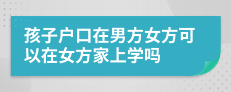 孩子户口在男方女方可以在女方家上学吗