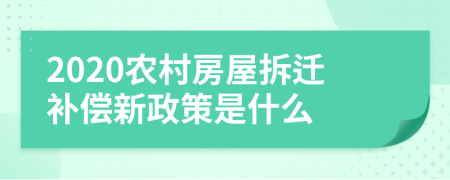 2020农村房屋拆迁补偿新政策是什么