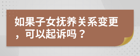 如果子女抚养关系变更，可以起诉吗？