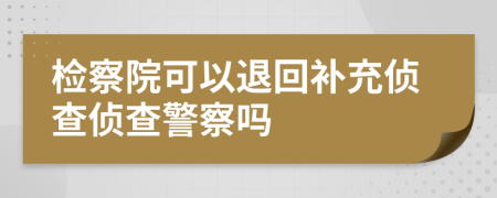 检察院可以退回补充侦查侦查警察吗