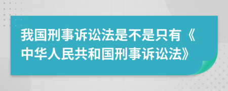 我国刑事诉讼法是不是只有《中华人民共和国刑事诉讼法》