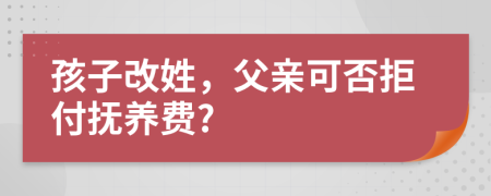 孩子改姓，父亲可否拒付抚养费?