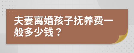 夫妻离婚孩子抚养费一般多少钱？