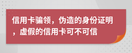 信用卡骗领，伪造的身份证明，虚假的信用卡可不可信
