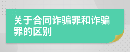 关于合同诈骗罪和诈骗罪的区别