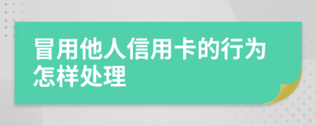 冒用他人信用卡的行为怎样处理