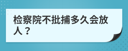 检察院不批捕多久会放人？