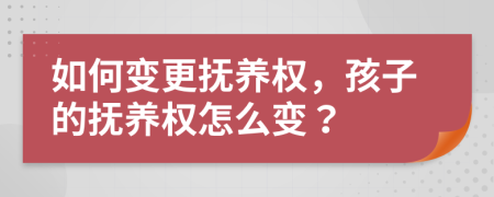 如何变更抚养权，孩子的抚养权怎么变？