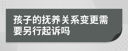 孩子的抚养关系变更需要另行起诉吗