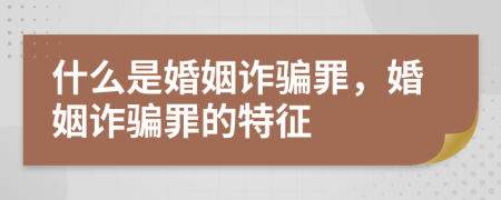 什么是婚姻诈骗罪，婚姻诈骗罪的特征