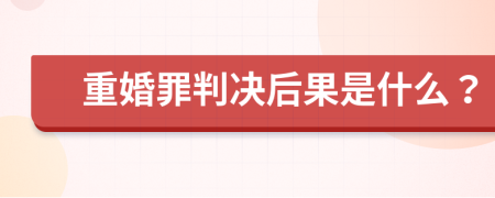 重婚罪判决后果是什么？