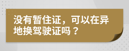 没有暂住证，可以在异地换驾驶证吗？
