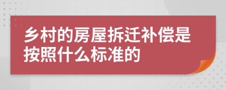 乡村的房屋拆迁补偿是按照什么标准的