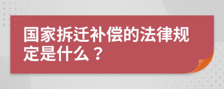 国家拆迁补偿的法律规定是什么？