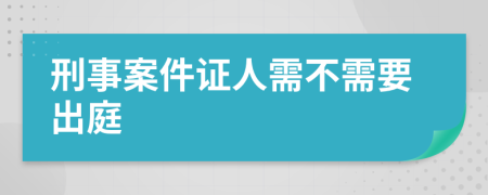 刑事案件证人需不需要出庭