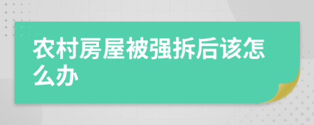 农村房屋被强拆后该怎么办