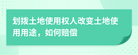 划拨土地使用权人改变土地使用用途，如何赔偿