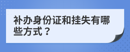 补办身份证和挂失有哪些方式？