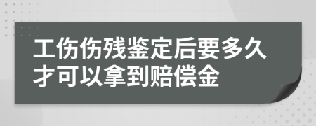 工伤伤残鉴定后要多久才可以拿到赔偿金