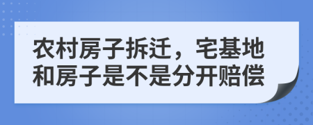 农村房子拆迁，宅基地和房子是不是分开赔偿