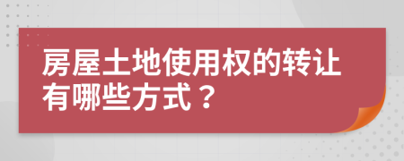 房屋土地使用权的转让有哪些方式？