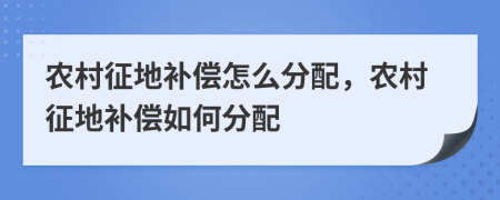 农村征地补偿怎么分配，农村征地补偿如何分配