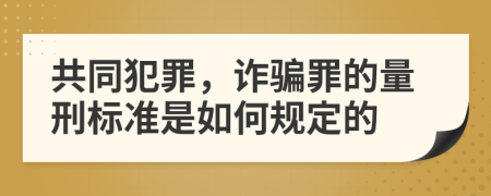 共同犯罪，诈骗罪的量刑标准是如何规定的