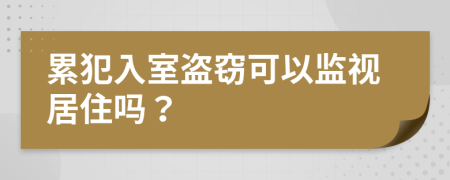 累犯入室盗窃可以监视居住吗？