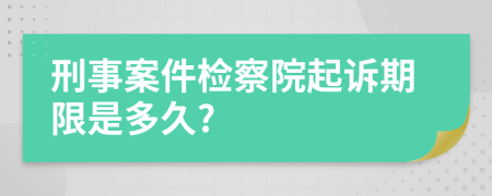 刑事案件检察院起诉期限是多久?